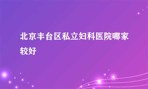 北京丰台区私立妇科医院哪家较好