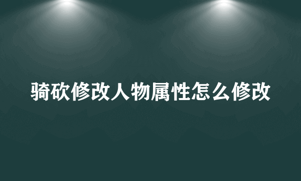 骑砍修改人物属性怎么修改