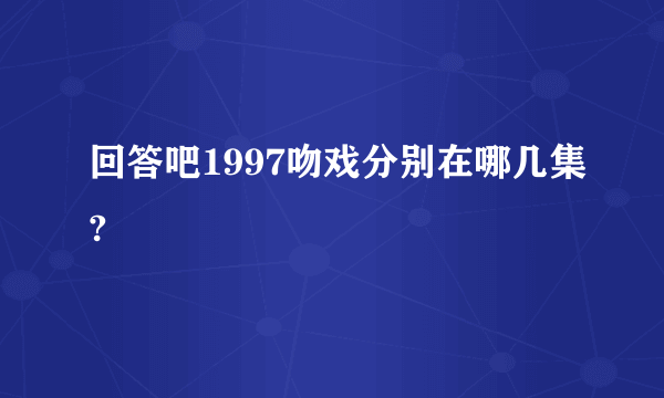 回答吧1997吻戏分别在哪几集?