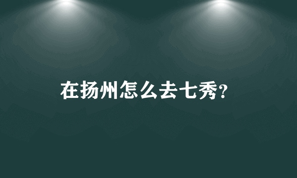 在扬州怎么去七秀？