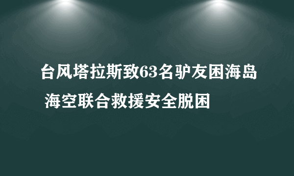 台风塔拉斯致63名驴友困海岛 海空联合救援安全脱困