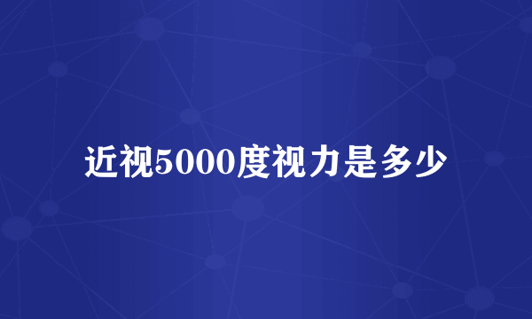 近视5000度视力是多少