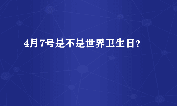 4月7号是不是世界卫生日？