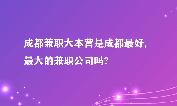 成都兼职大本营是成都最好,最大的兼职公司吗?