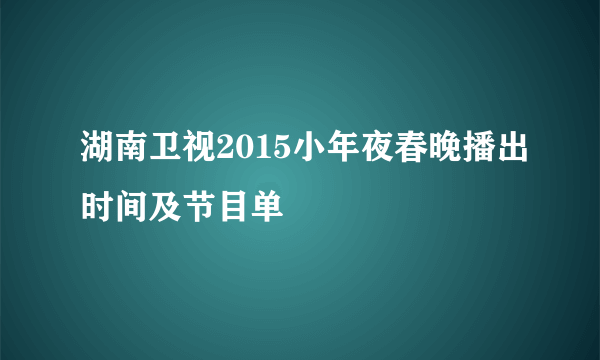 湖南卫视2015小年夜春晚播出时间及节目单