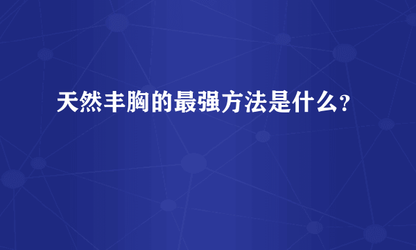 天然丰胸的最强方法是什么？