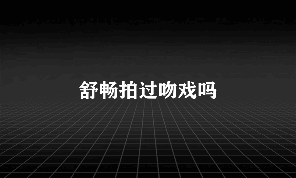 舒畅拍过吻戏吗