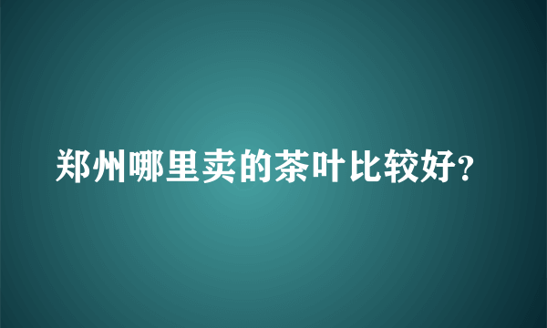 郑州哪里卖的茶叶比较好？