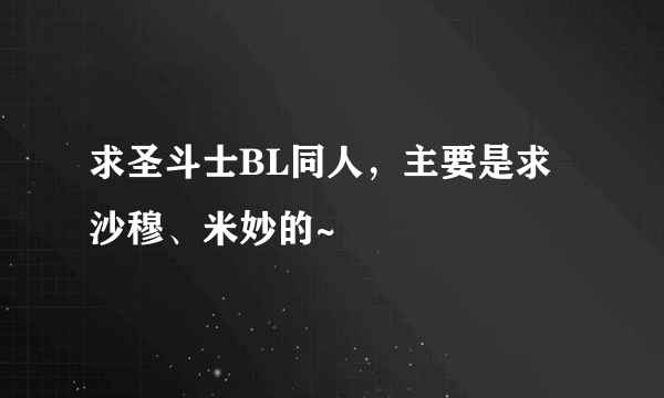 求圣斗士BL同人，主要是求沙穆、米妙的~