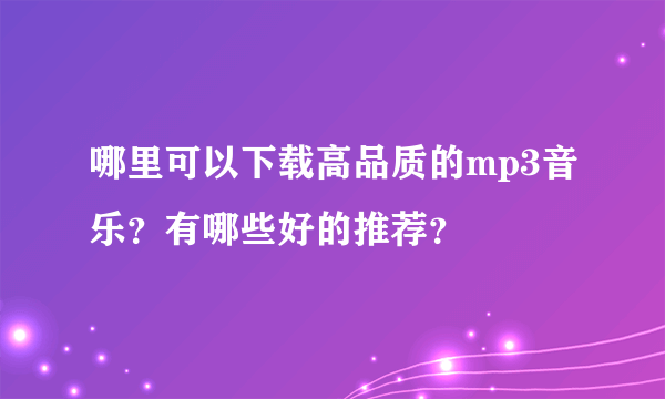 哪里可以下载高品质的mp3音乐？有哪些好的推荐？