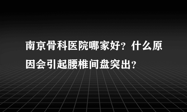 南京骨科医院哪家好？什么原因会引起腰椎间盘突出？