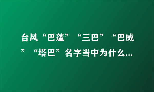 台风“巴蓬”“三巴”“巴威”“塔巴”名字当中为什么都用“巴”字？