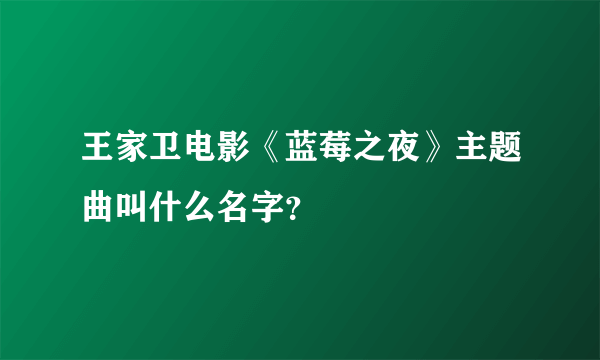 王家卫电影《蓝莓之夜》主题曲叫什么名字？