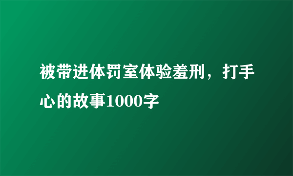 被带进体罚室体验羞刑，打手心的故事1000字