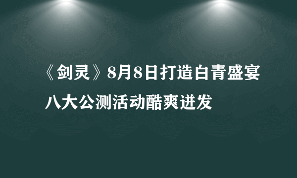 《剑灵》8月8日打造白青盛宴 八大公测活动酷爽迸发