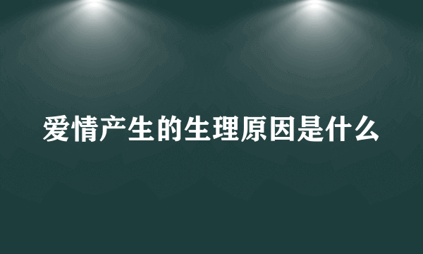 爱情产生的生理原因是什么