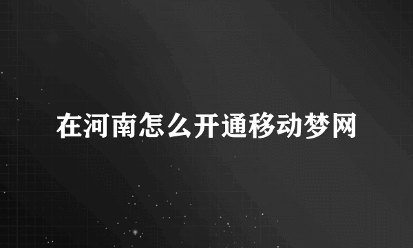 在河南怎么开通移动梦网