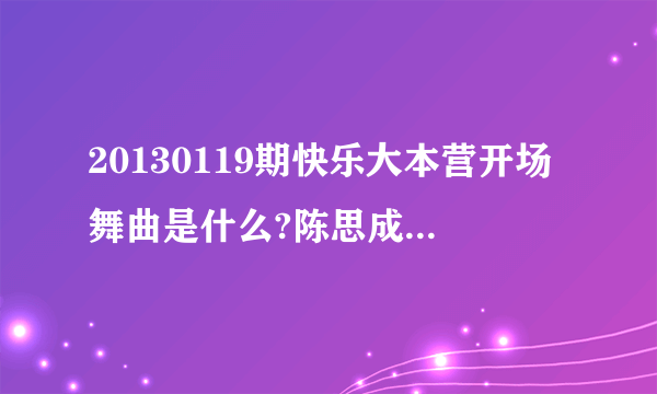 20130119期快乐大本营开场舞曲是什么?陈思成嘉宾出场曲叫什么?