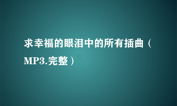 求幸福的眼泪中的所有插曲（MP3.完整）