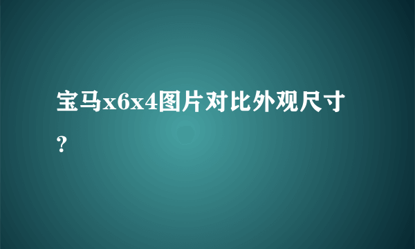 宝马x6x4图片对比外观尺寸？