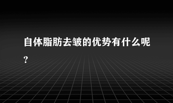 自体脂肪去皱的优势有什么呢？