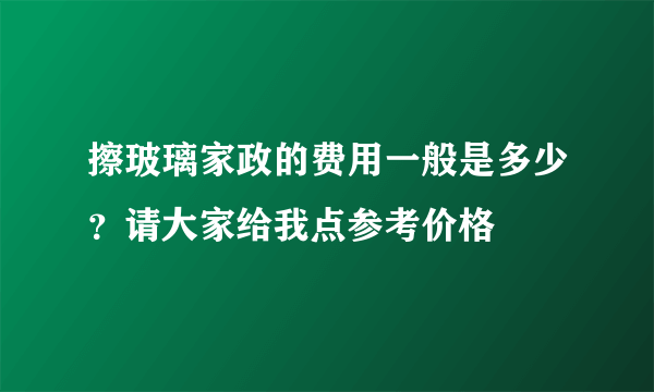 擦玻璃家政的费用一般是多少？请大家给我点参考价格