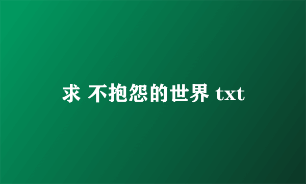 求 不抱怨的世界 txt