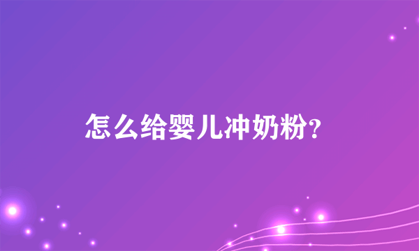 怎么给婴儿冲奶粉？