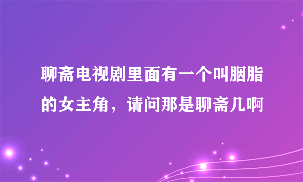 聊斋电视剧里面有一个叫胭脂的女主角，请问那是聊斋几啊