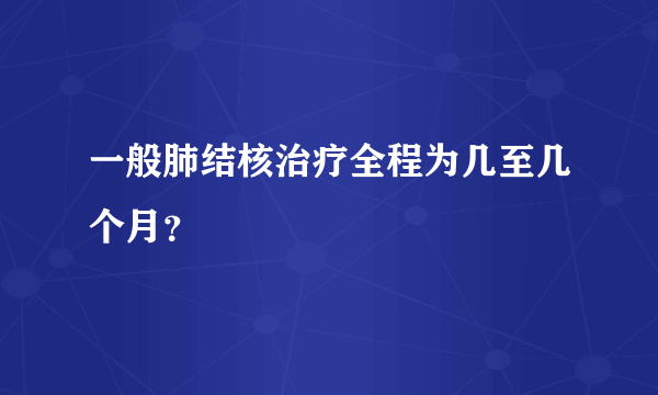 一般肺结核治疗全程为几至几个月？