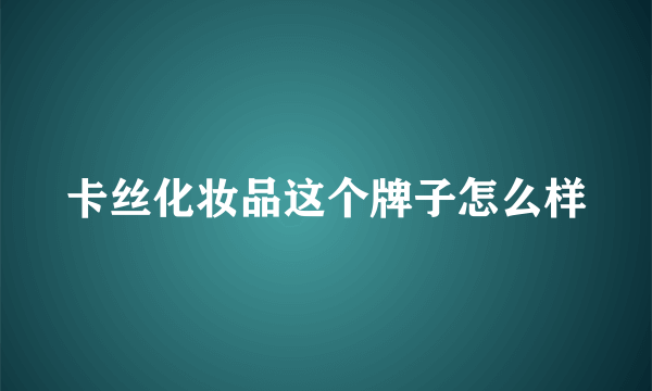 卡丝化妆品这个牌子怎么样