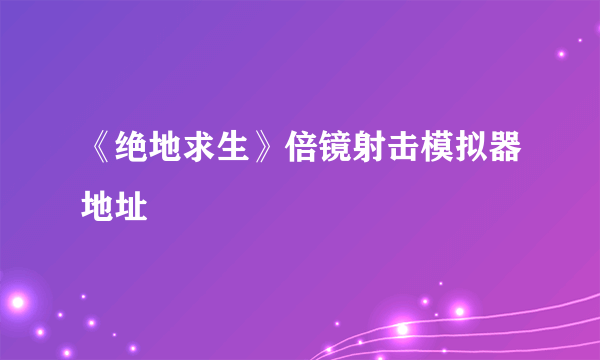 《绝地求生》倍镜射击模拟器地址