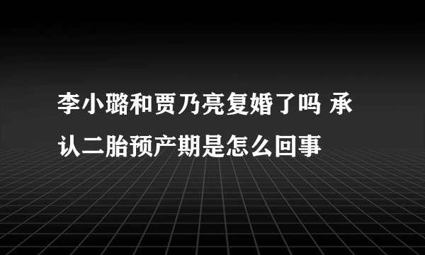 李小璐和贾乃亮复婚了吗 承认二胎预产期是怎么回事