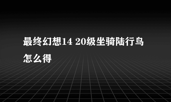 最终幻想14 20级坐骑陆行鸟怎么得