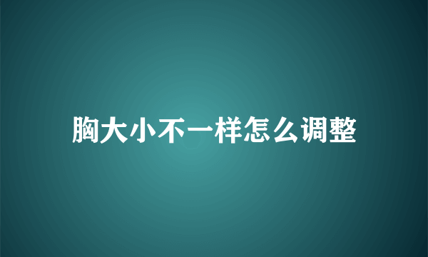 胸大小不一样怎么调整