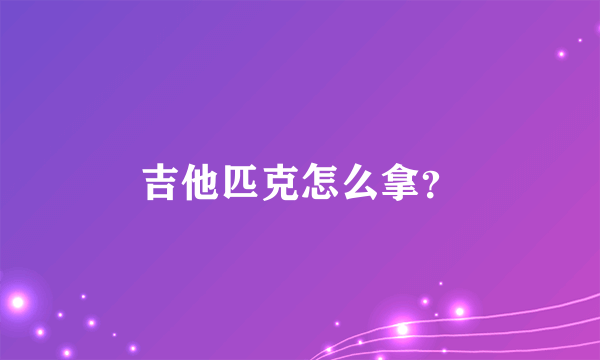 吉他匹克怎么拿？