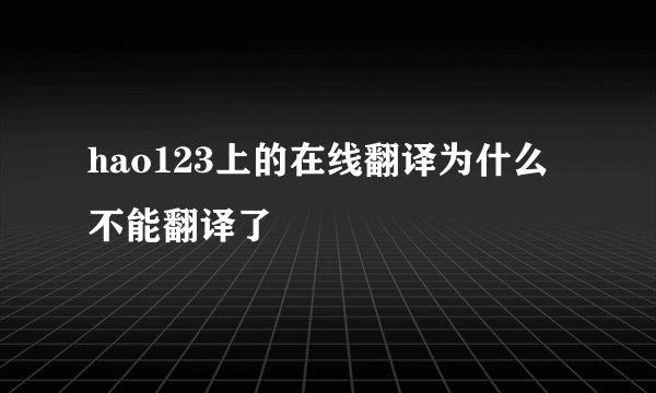 hao123上的在线翻译为什么不能翻译了