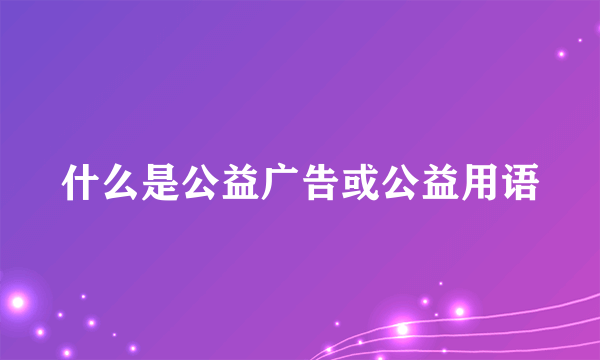 什么是公益广告或公益用语