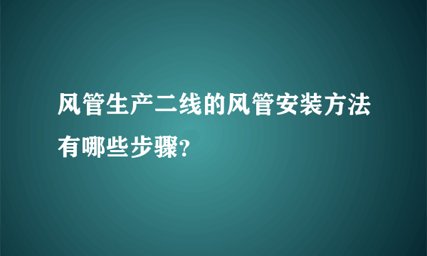 风管生产二线的风管安装方法有哪些步骤？