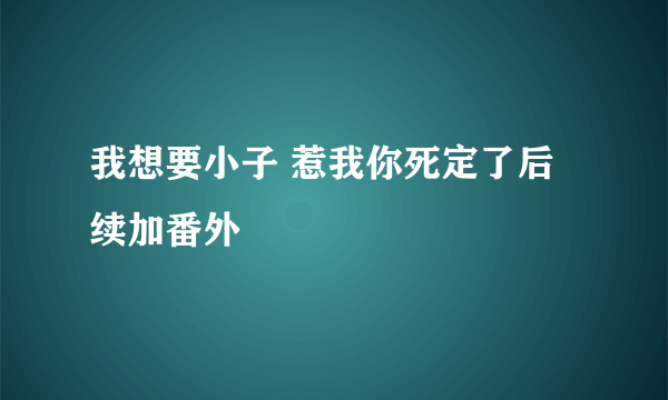 我想要小子 惹我你死定了后续加番外