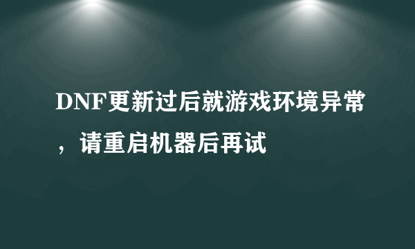 DNF更新过后就游戏环境异常，请重启机器后再试