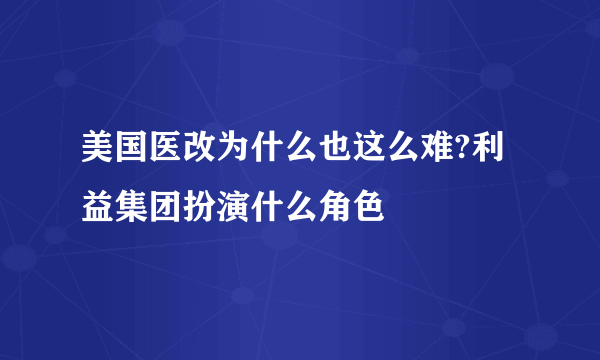 美国医改为什么也这么难?利益集团扮演什么角色