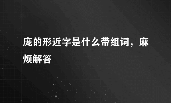 庞的形近字是什么带组词，麻烦解答