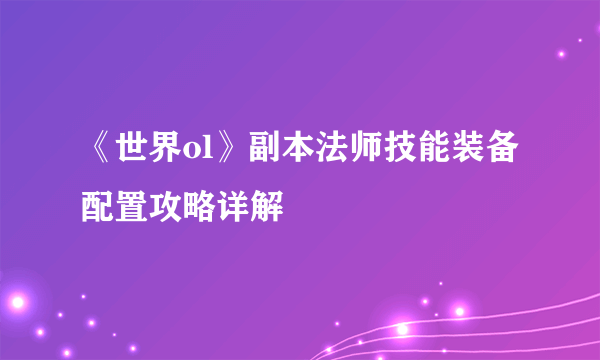 《世界ol》副本法师技能装备配置攻略详解