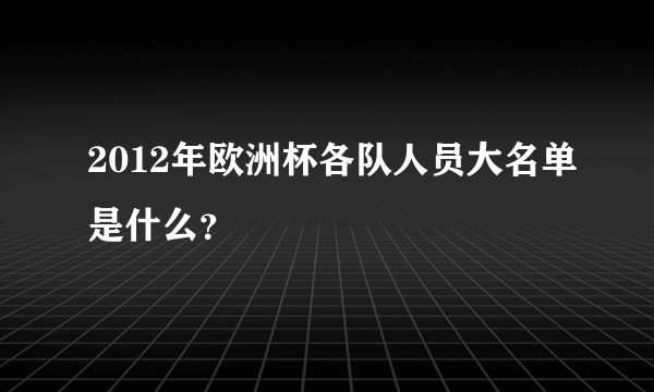 2012年欧洲杯各队人员大名单是什么？