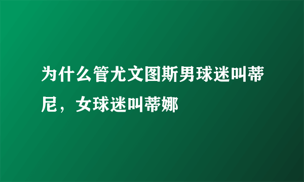 为什么管尤文图斯男球迷叫蒂尼，女球迷叫蒂娜