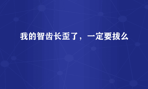 我的智齿长歪了，一定要拔么