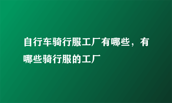 自行车骑行服工厂有哪些，有哪些骑行服的工厂