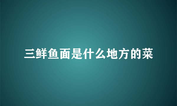 三鲜鱼面是什么地方的菜