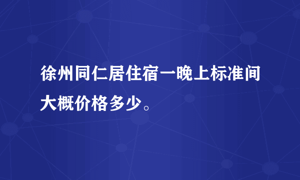 徐州同仁居住宿一晚上标准间大概价格多少。